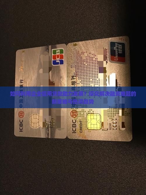 如何利用企业信用贷款助力发展？探究解决融资难题的新策略与热词趋势