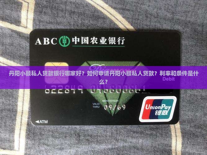 丹阳小额私人贷款银行哪家好？如何申请丹阳小额私人贷款？利率和条件是什么？