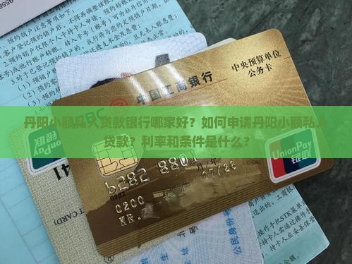 丹阳小额私人贷款银行哪家好？如何申请丹阳小额私人贷款？利率和条件是什么？