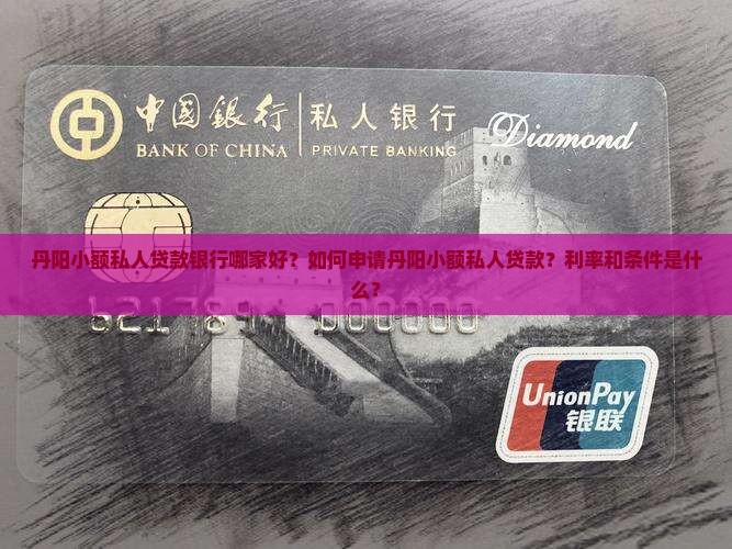 丹阳小额私人贷款银行哪家好？如何申请丹阳小额私人贷款？利率和条件是什么？