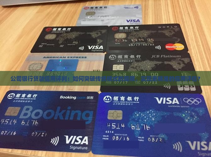 公司银行贷款信用评判：如何突破传统模式的局限，实现更精准的信用评估？