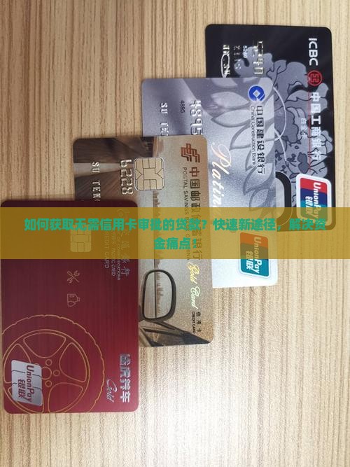 如何获取无需信用卡审批的贷款？快速新途径，解决资金痛点！