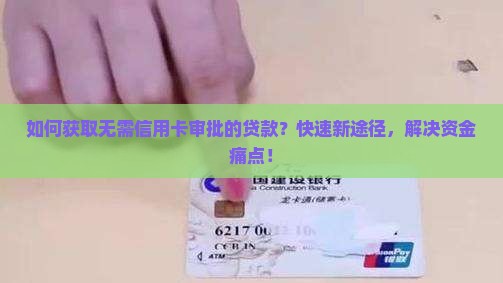 如何获取无需信用卡审批的贷款？快速新途径，解决资金痛点！