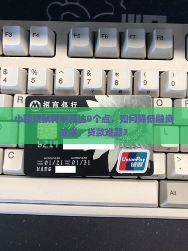 小额贷款利率高达9个点，如何降低融资成本，贷款难题？
