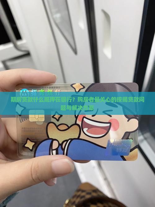 期房贷款什么抵押在银行？购房者最关心的按揭贷款问题与解决方案