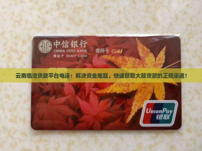 云南临沧贷款平台电话：解决资金难题，快速获取大额贷款的正规渠道！