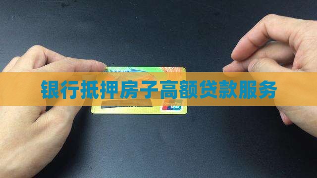 银行抵押房子高额贷款服务