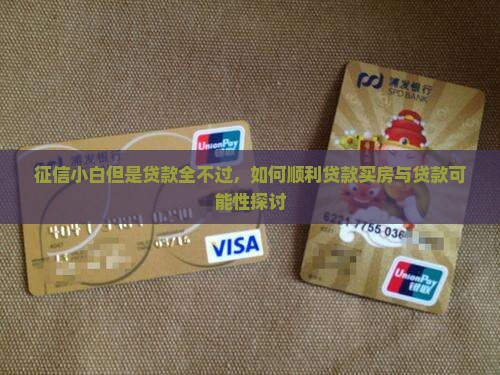 征信小白但是贷款全不过，如何顺利贷款买房与贷款可能性探讨