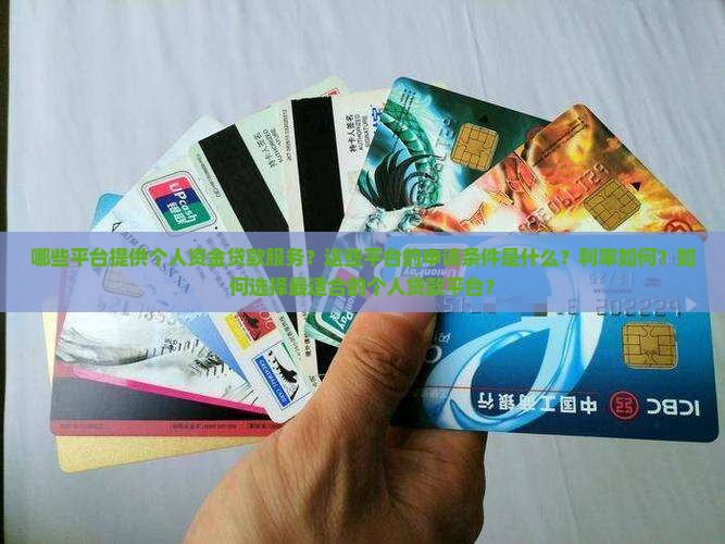 哪些平台提供个人资金贷款服务？这些平台的申请条件是什么？利率如何？如何选择最适合的个人贷款平台？