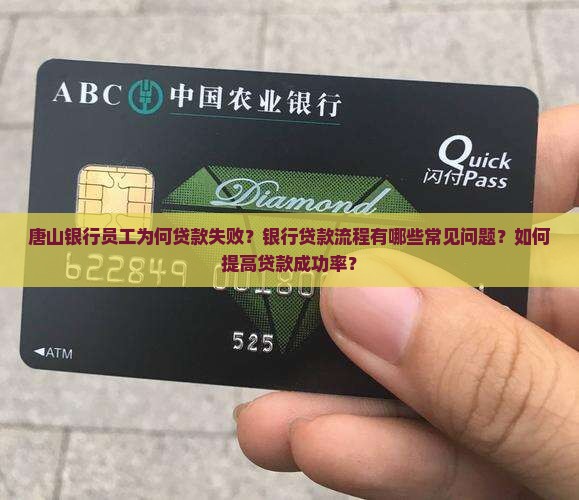 唐山银行员工为何贷款失败？银行贷款流程有哪些常见问题？如何提高贷款成功率？