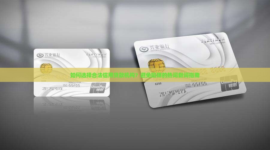 如何选择合法信用贷款机构？避免陷阱的热词新词指南