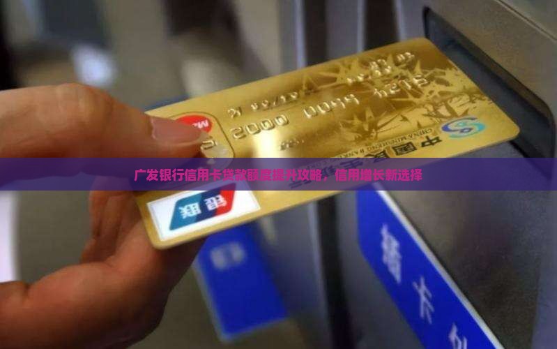 广发银行信用卡贷款额度提升攻略，信用增长新选择