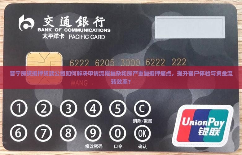普宁房贷抵押贷款公司如何解决申请流程复杂和房产重复抵押痛点，提升客户体验与资金流转效率？