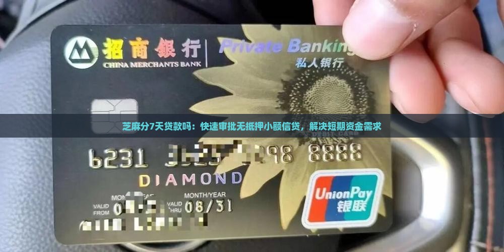 芝麻分7天贷款吗：快速审批无抵押小额信贷，解决短期资金需求