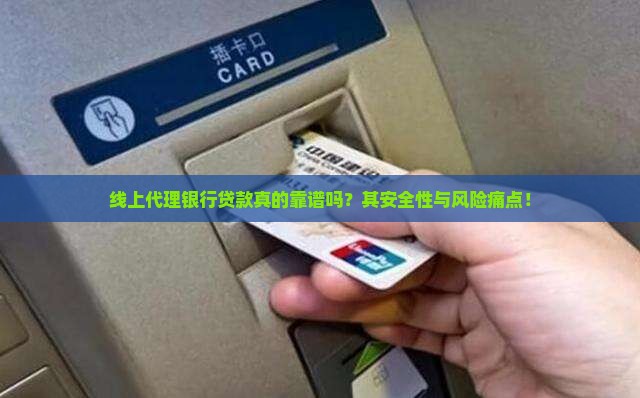 线上代理银行贷款真的靠谱吗？其安全性与风险痛点！