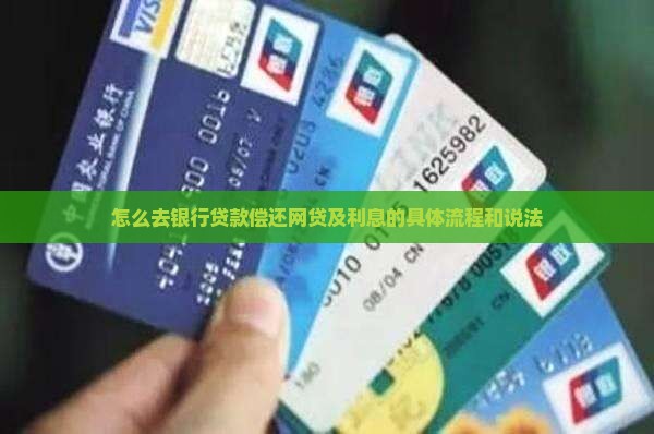怎么去银行贷款偿还网贷及利息的具体流程和说法
