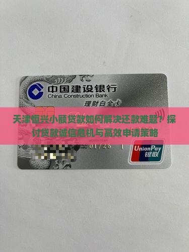 天津恒兴小额贷款如何解决还款难题？探讨贷款诚信危机与高效申请策略