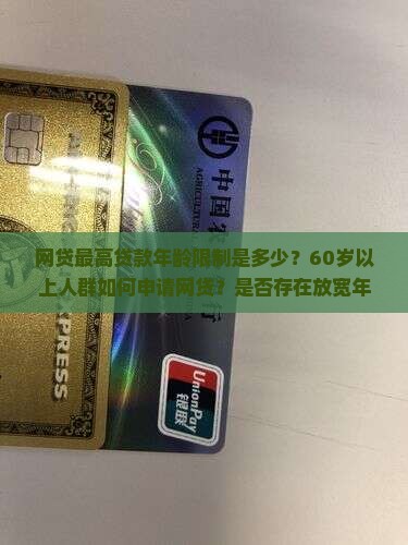 网贷最高贷款年龄限制是多少？60岁以上人群如何申请网贷？是否存在放宽年龄限制的网贷平台？