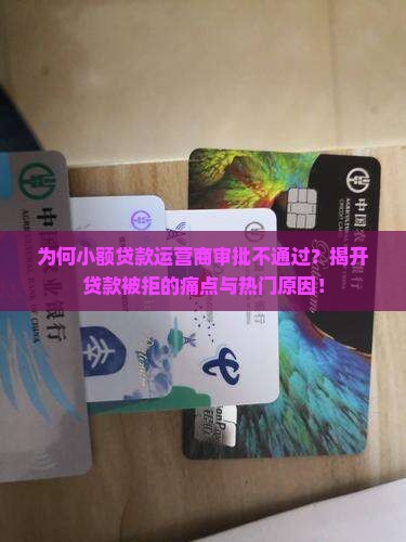 为何小额贷款运营商审批不通过？揭开贷款被拒的痛点与热门原因！