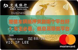 楚雄车辆抵押贷款哪个平台好？车主必看，低息高额度平台推荐