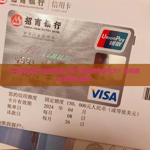 好分期贷款产品在利率上调下是否仍具吸引力？如何避免消费贷陷阱？
