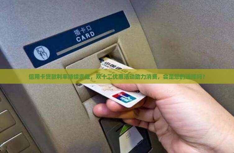 信用卡贷款利率持续走低，双十二优惠活动助力消费，会是您的选择吗？