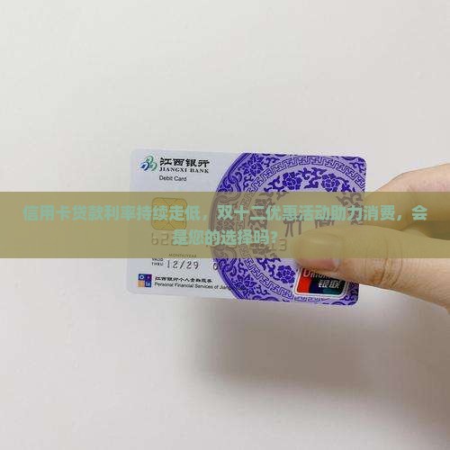 信用卡贷款利率持续走低，双十二优惠活动助力消费，会是您的选择吗？