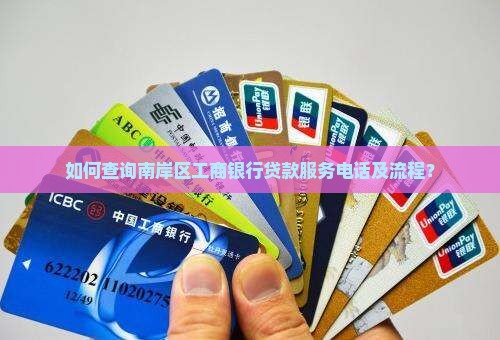 如何查询南岸区工商银行贷款服务电话及流程？