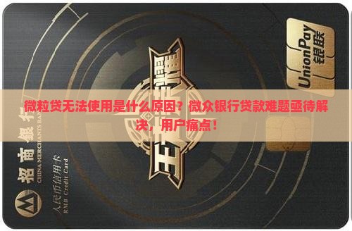 微粒贷无法使用是什么原因？微众银行贷款难题亟待解决，用户痛点！