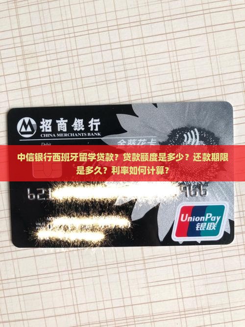 中信银行西班牙留学贷款？贷款额度是多少？还款期限是多久？利率如何计算？