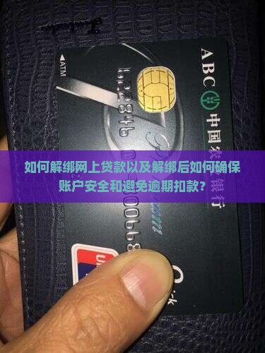 如何解绑网上贷款以及解绑后如何确保账户安全和避免逾期扣款？