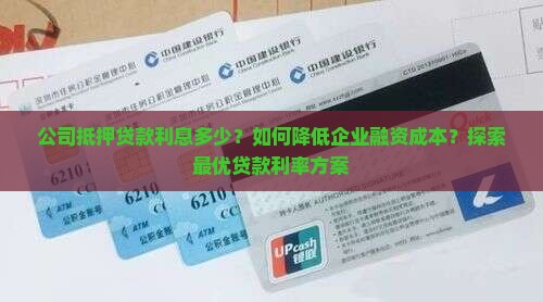 公司抵押贷款利息多少？如何降低企业融资成本？探索最优贷款利率方案