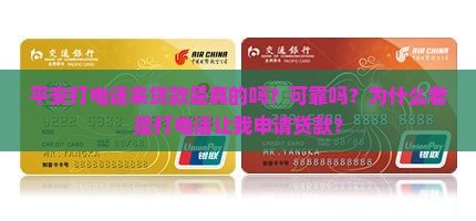 平安打电话来贷款是真的吗？可靠吗？为什么老是打电话让我申请贷款？