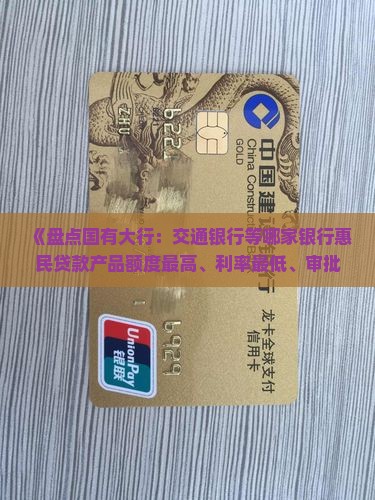 《盘点国有大行：交通银行等哪家银行惠民贷款产品额度最高、利率最低、审批流程最灵活？》