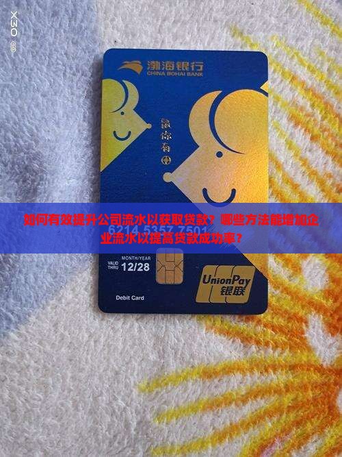 如何有效提升公司流水以获取贷款？哪些方法能增加企业流水以提高贷款成功率？