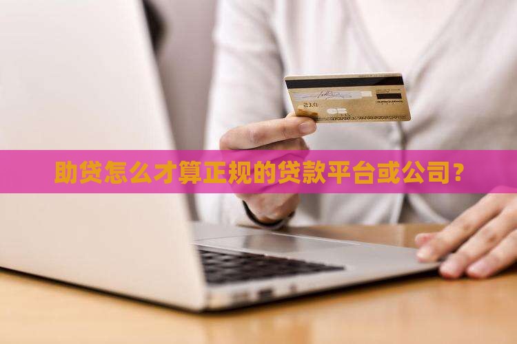 助贷怎么才算正规的贷款平台或公司？