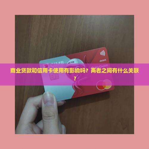 商业贷款和信用卡使用有影响吗？两者之间有什么关联？