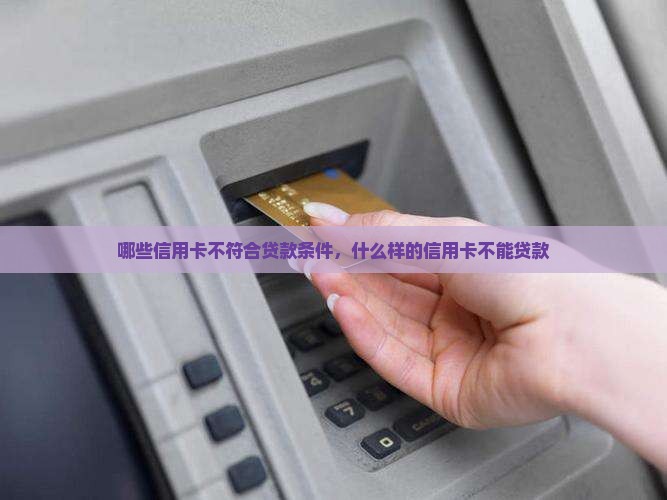 哪些信用卡不符合贷款条件，什么样的信用卡不能贷款