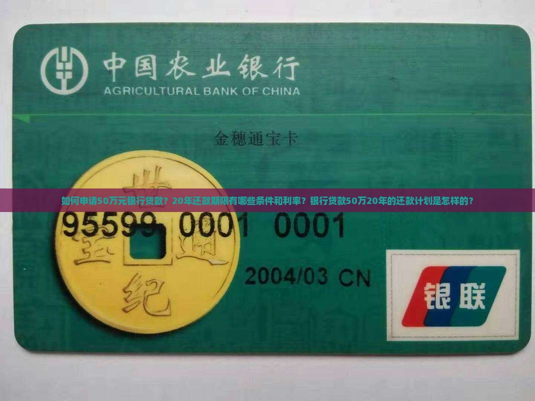 如何申请50万元银行贷款？20年还款期限有哪些条件和利率？银行贷款50万20年的还款计划是怎样的？
