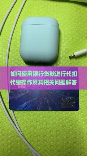 如何使用银行贷款进行代扣代缴操作及其相关问题解答？