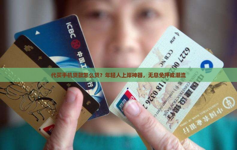 代买手机贷款怎么贷？年轻人上岸神器，无息免押成潮流
