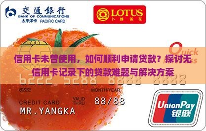 信用卡未曾使用，如何顺利申请贷款？探讨无信用卡记录下的贷款难题与解决方案