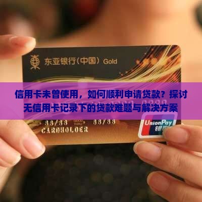 信用卡未曾使用，如何顺利申请贷款？探讨无信用卡记录下的贷款难题与解决方案