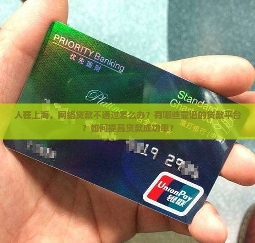 人在上海，网络贷款不通过怎么办？有哪些靠谱的贷款平台？如何提高贷款成功率？