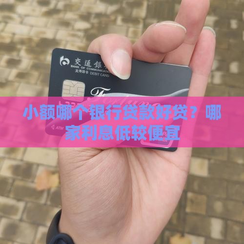 小额哪个银行贷款好贷？哪家利息低较便宜