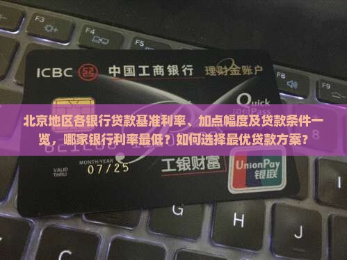 北京地区各银行贷款基准利率、加点幅度及贷款条件一览，哪家银行利率最低？如何选择最优贷款方案？