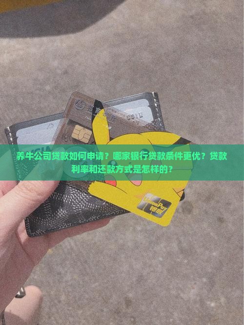 养牛公司贷款如何申请？哪家银行贷款条件更优？贷款利率和还款方式是怎样的？