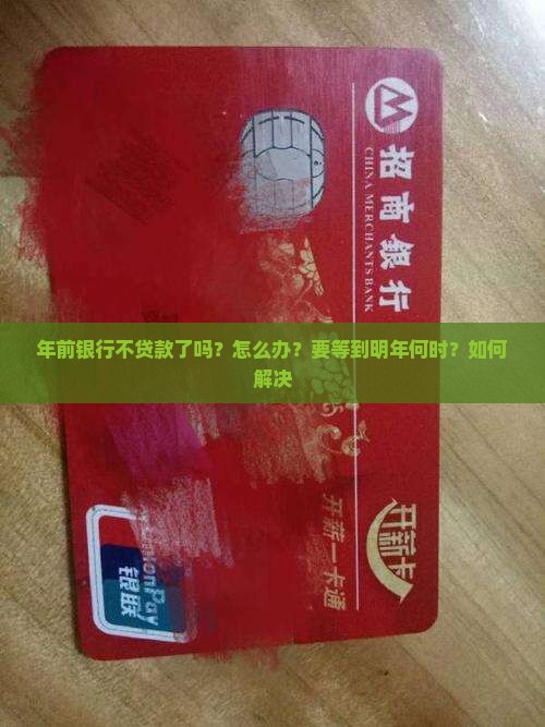 年前银行不贷款了吗？怎么办？要等到明年何时？如何解决