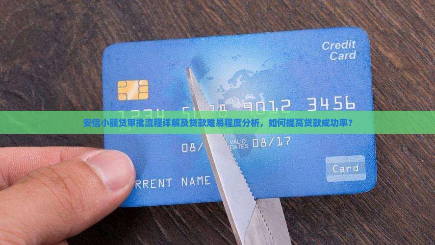 安信小额贷审批流程详解及贷款难易程度分析，如何提高贷款成功率？