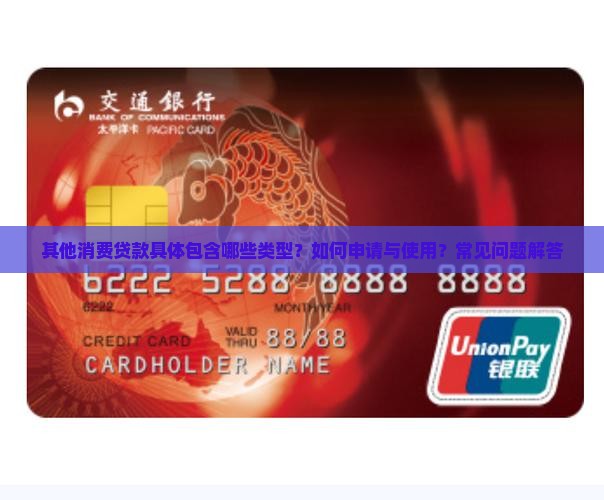 其他消费贷款具体包含哪些类型？如何申请与使用？常见问题解答